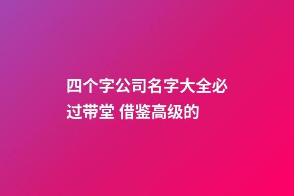 四个字公司名字大全必过带堂 借鉴高级的-第1张-公司起名-玄机派